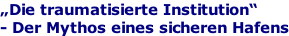 Die traumatisierte Institution - Der Mythos eines sicheren Hafens