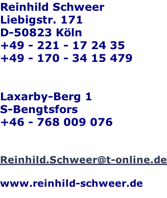 Reinhild Schweer Liebigstr. 171 D-50823 Kln +49 - 221 - 17 24 35 +49 - 170 - 34 15 479   Laxarby-Berg 1 S-Bengtsfors +46 - 768 009 076   Reinhild.Schweer@t-online.de  www.reinhild-schweer.de